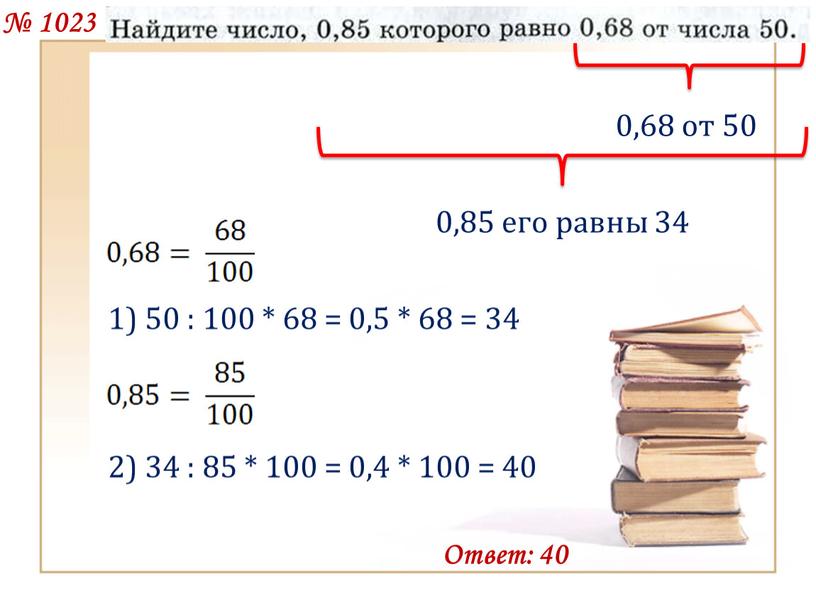 № 1023 0,68 от 50 1) 50 : 100 * 68 = 0,5 * 68 = 34 0,85 его равны 34 2) 34 : 85…