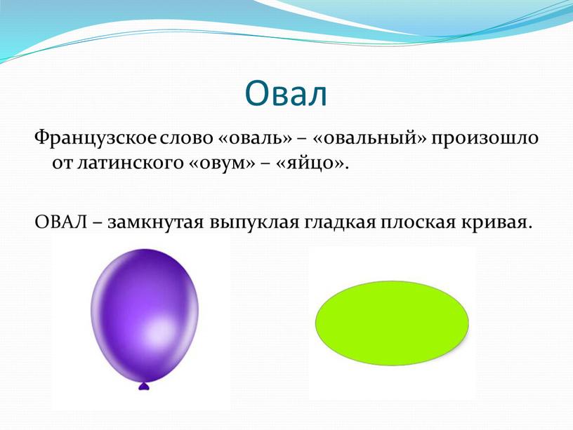 Овал Французское слово «оваль» – «овальный» произошло от латинского «овум» – «яйцо»