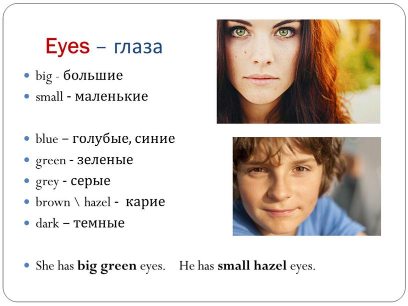 Eyes – глаза big - большие small - маленькие blue – голубые, синие green - зеленые grey - серые brown \ hazel - карие dark…