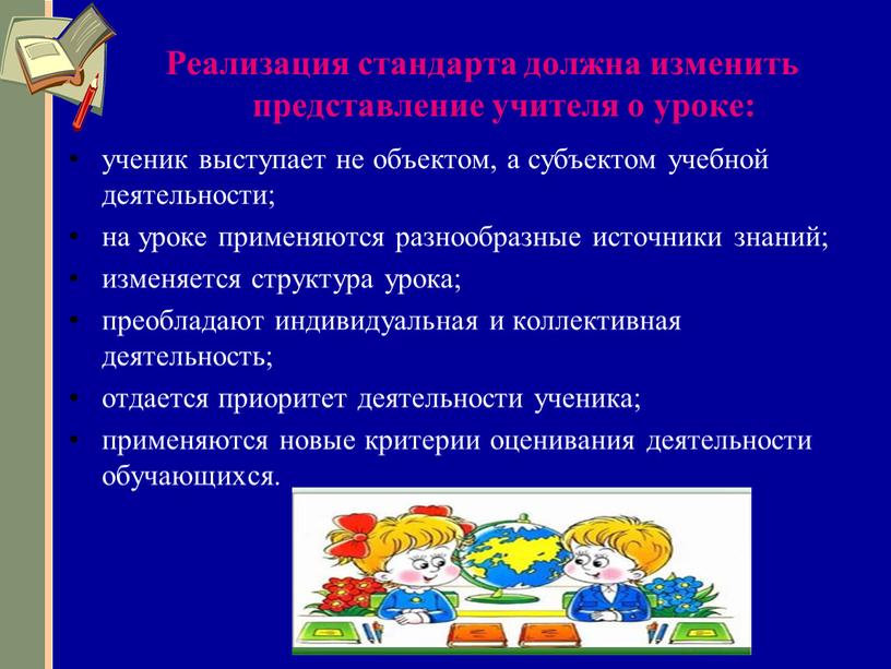 Реализация стандарта должна изменить представление учителя о уроке: ученик выступает не объектом, а субъектом учебной деятельности; на уроке применяются разнообразные источники знаний; изменяется структура урока;…