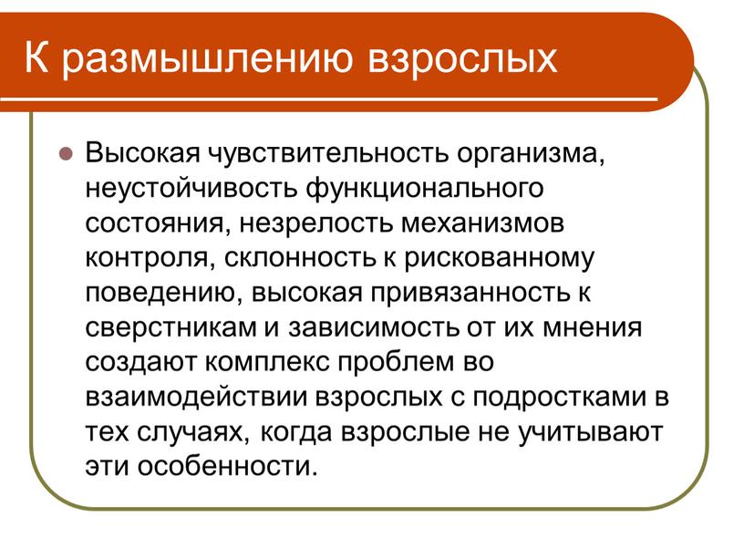 К размышлению взрослых Высокая чувствительность организма, неустойчивость функционального состояния, незрелость механизмов контроля, склонность к рискованному поведению, высокая привязанность к сверстникам и зависимость от их мнения…