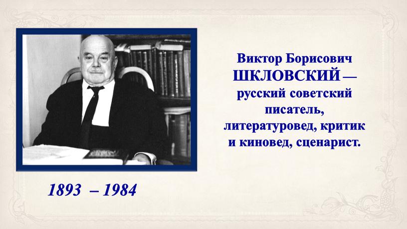 Виктор Борисович ШКЛОВСКИЙ — русский советский писатель, литературовед, критик и киновед, сценарист