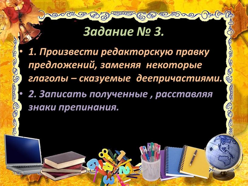 Задание № 3. 1. Произвести редакторскую правку предложений, заменяя некоторые глаголы – сказуемые деепричастиями