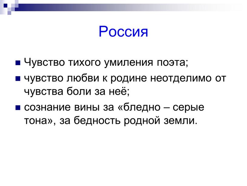 Россия Чувство тихого умиления поэта; чувство любви к родине неотделимо от чувства боли за неё; сознание вины за «бледно – серые тона», за бедность родной…