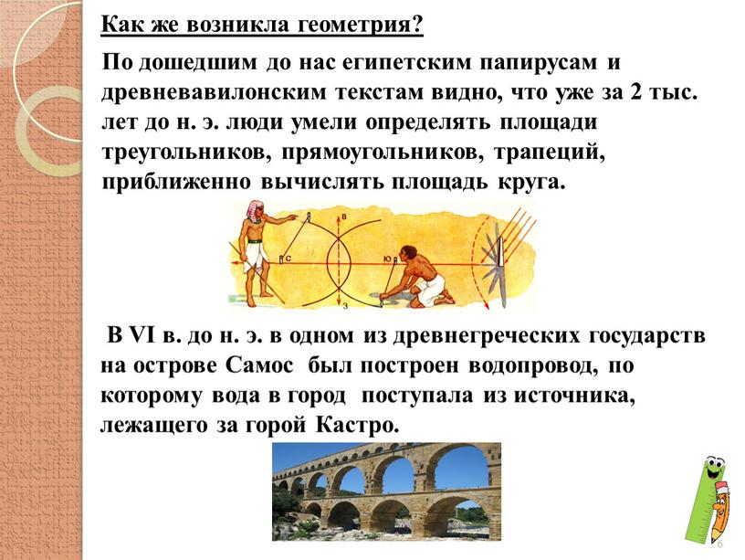 Как же возникла геометрия? По дошедшим до нас египетским папирусам и древневавилонским текстам видно, что уже за 2 тыс