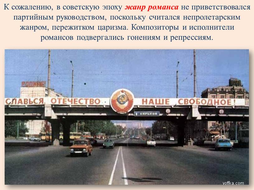 К сожалению, в советскую эпоху жанр романса не приветствовался партийным руководством, поскольку считался непролетарским жанром, пережитком царизма