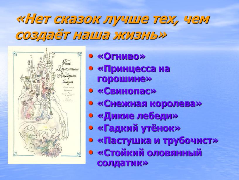 Нет сказок лучше тех, чем создаёт наша жизнь» «Огниво» «Принцесса на горошине» «Свинопас» «Снежная королева» «Дикие лебеди» «Гадкий утёнок» «Пастушка и трубочист» «Стойкий оловянный солдатик»