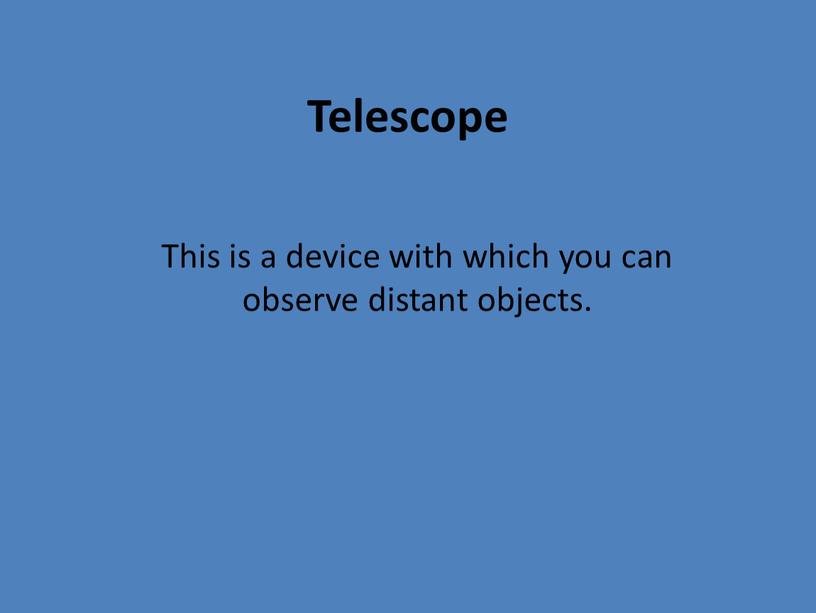 Telescope This is a device with which you can observe distant objects