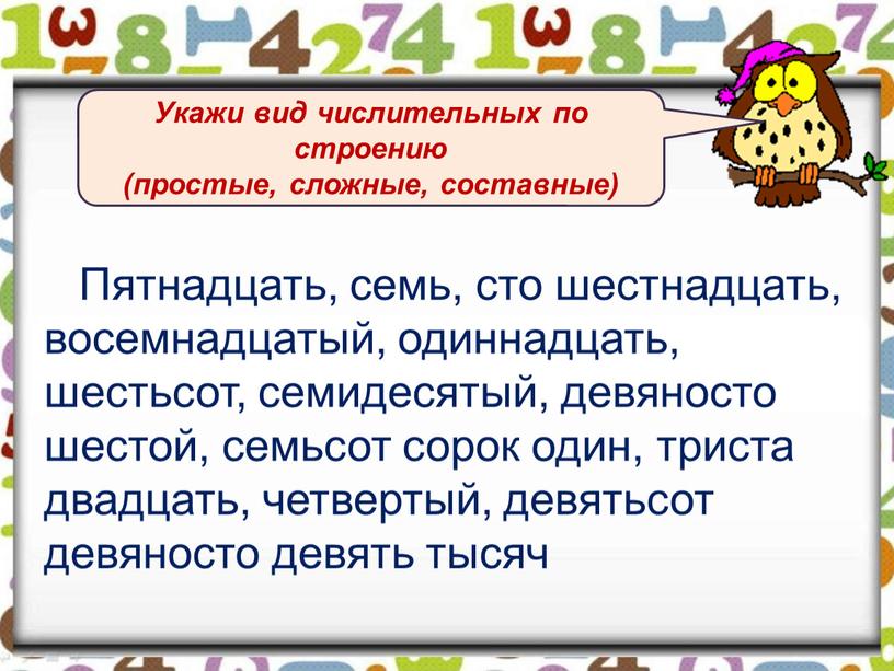 Пятнадцать, семь, сто шестнадцать, восемнадцатый, одиннадцать, шестьсот, семидесятый, девяносто шестой, семьсот сорок один, триста двадцать, четвертый, девятьсот девяносто девять тысяч