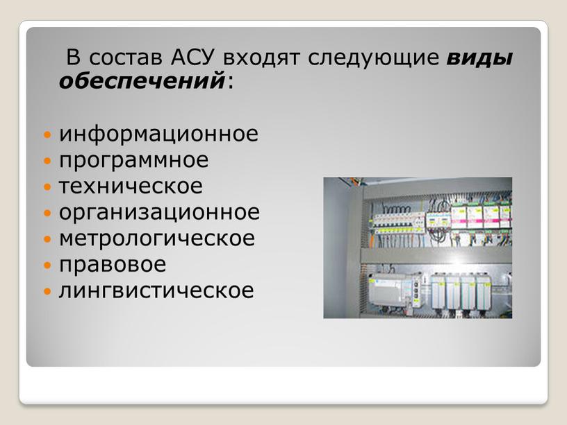 В состав АСУ входят следующие виды обеспечений : информационное программное техническое организационное метрологическое правовое лингвистическое