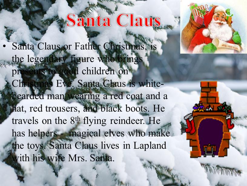 Santa Claus or Father Christmas, is the legendary figure who brings presents to good children on