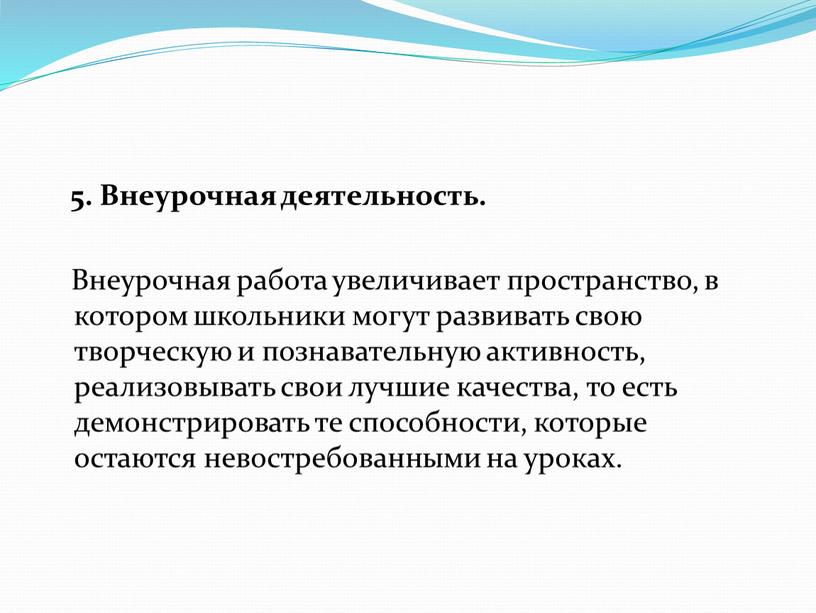 Внеурочная деятельность. Внеурочная работа увеличивает пространство, в котором школьники могут развивать свою творческую и познавательную активность, реализовывать свои лучшие качества, то есть демонстрировать те способности,…