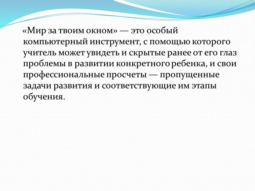 Мир за твоим окном» — это особый компьютерный инструмент, с помощью которого учитель может увидеть и скрытые ранее от его глаз проблемы в развитии конкретного…