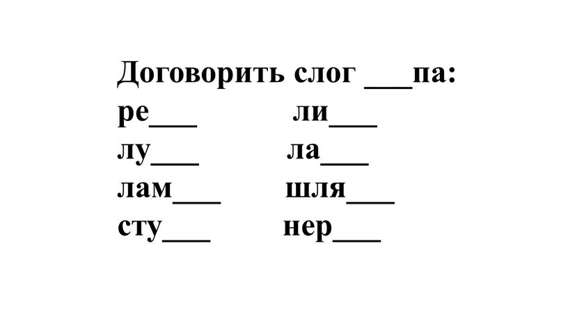 Договорить слог ___па: ре___ ли___ лу___ ла___ лам___ шля___ сту___ нер___