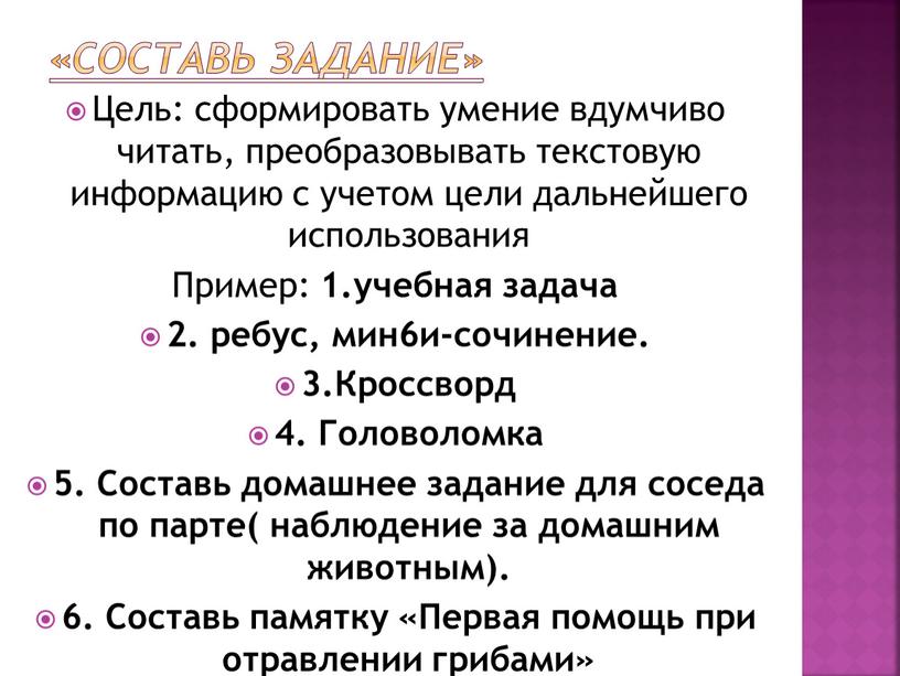 Составь задание» Цель: сформировать умение вдумчиво читать, преобразовывать текстовую информацию с учетом цели дальнейшего использования