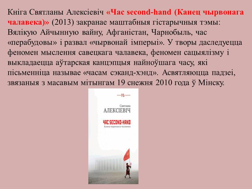 Кніга Святланы Алексіевіч «Час second-hand (Канец чырвонага чалавека)» (2013) закранае маштабныя гістарычныя тэмы: