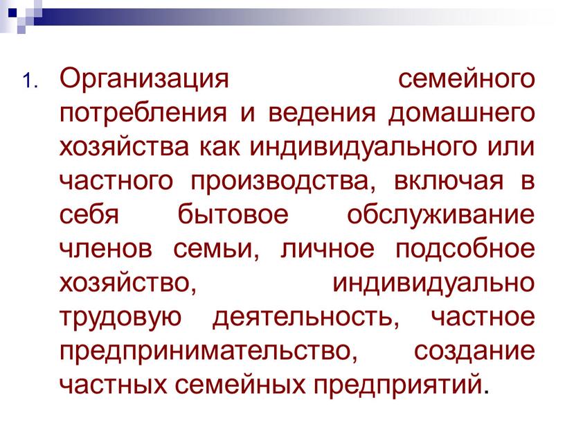 Организация семейного потребления и ведения домашнего хозяйства как индивидуального или частного производства, включая в себя бытовое обслуживание членов семьи, личное подсобное хозяйство, индивидуально трудовую деятельность,…