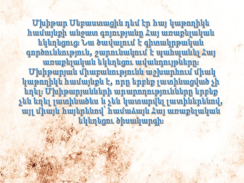 Մխիթար Սեբաստացին դեմ էր հայ կաթողիկե համայնքի անջատ գոյությանը Հայ առաքելական եկեղեցուց։ Նա ծավալում է գիտակրթական գործունեություն, շարունակում է պահպանել Հայ առաքելական եկեղեցու ավանդույթները։ Մխիթարյան…