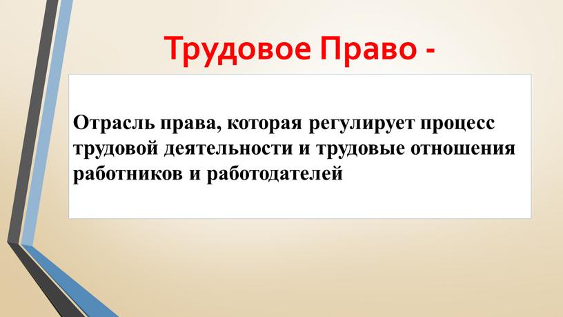 Трудовое Право - Отрасль права, которая регулирует процесс трудовой деятельности и трудовые отношения работников и работодателей