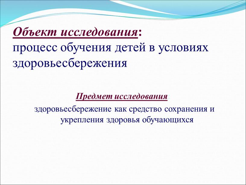 Объект исследования : процесс обучения детей в условиях здоровьесбережения