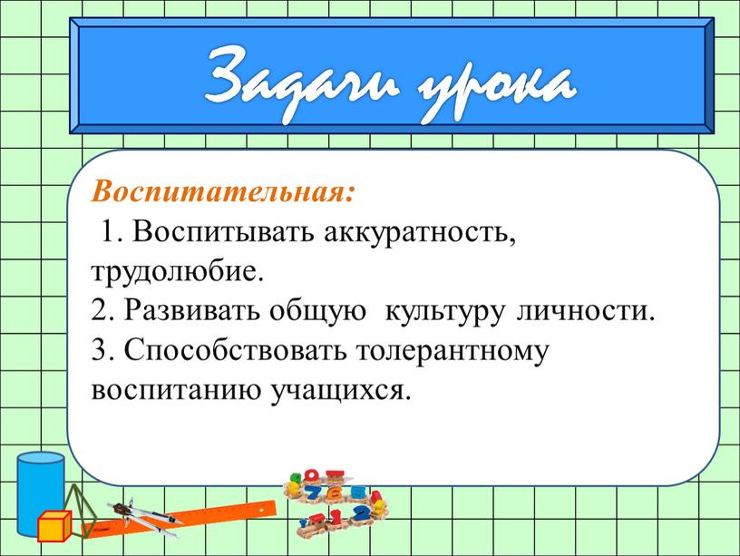 Воспитательная: 1. Воспитывать аккуратность, трудолюбие