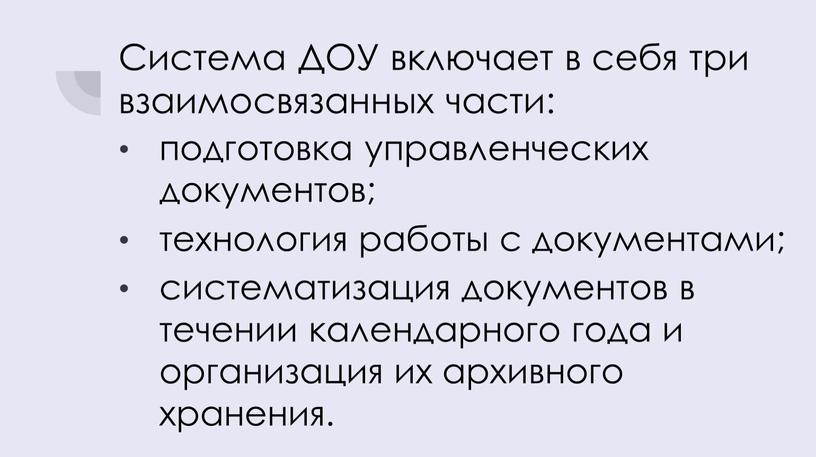 Система ДОУ включает в себя три взаимосвязанных части: подготовка управленческих документов; технология работы с документами; систематизация документов в течении календарного года и организация их архивного…