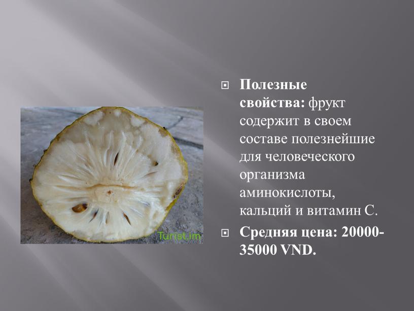 Полезные свойства: фрукт содержит в своем составе полезнейшие для человеческого организма аминокислоты, кальций и витамин