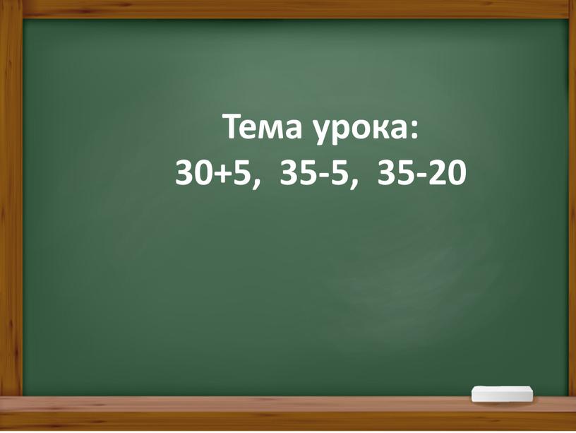 Тема урока: 30+5, 35-5, 35-20