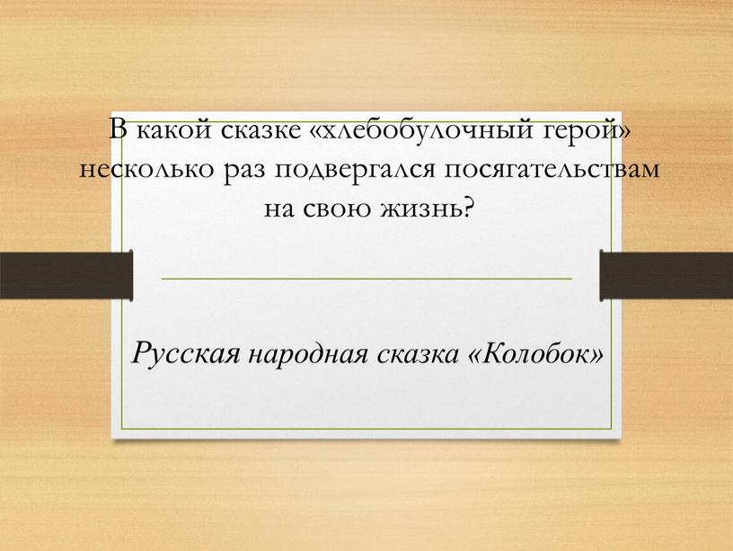 В какой сказке «хлебобулочный герой» несколько раз подвергался посягательствам на свою жизнь?