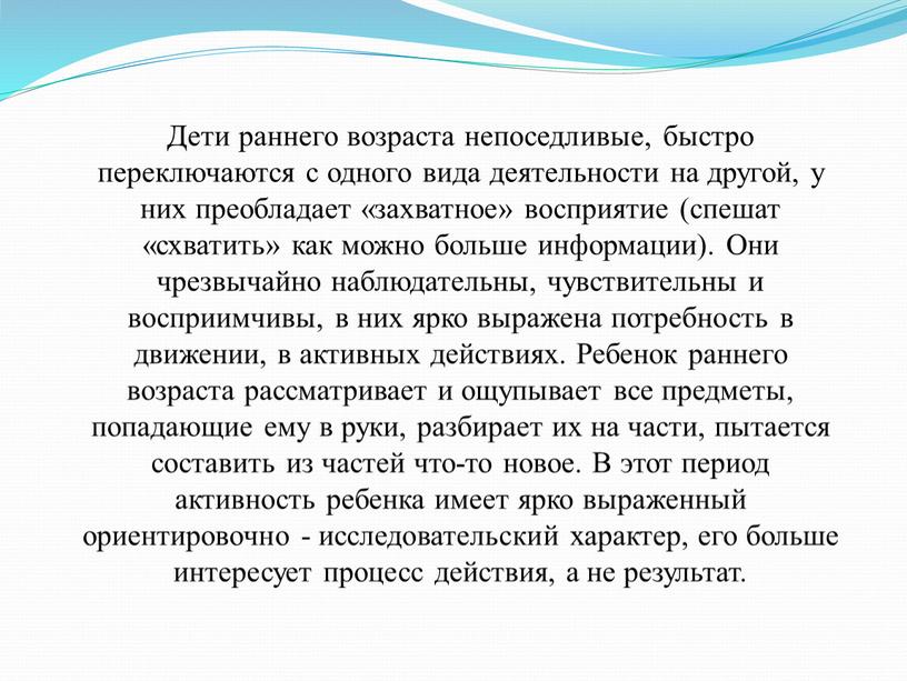 Дети раннего возраста непоседливые, быстро переключаются с одного вида деятельности на другой, у них преобладает «захватное» восприятие (спешат «схватить» как можно больше информации)