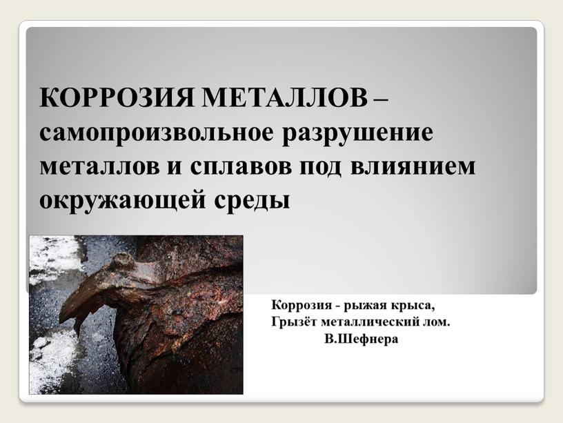 КОРРОЗИЯ МЕТАЛЛОВ – самопроизвольное разрушение металлов и сплавов под влиянием окружающей среды