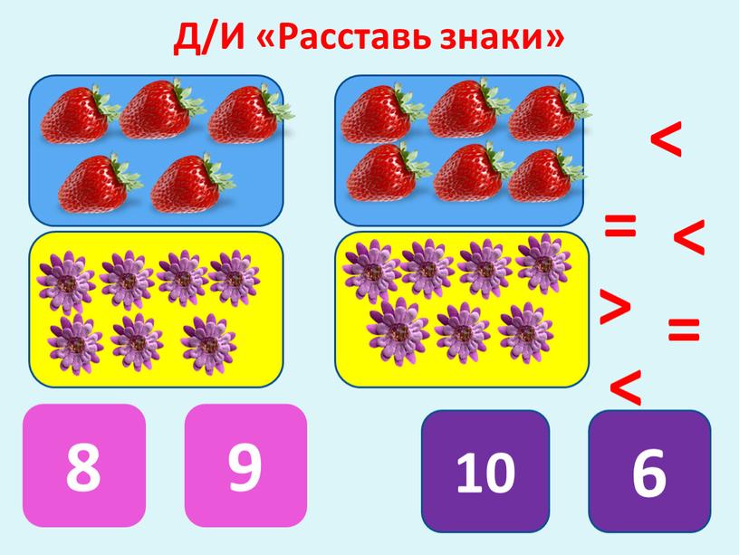 Д/И «Расставь знаки» 8 9 10 6 = = < < > <