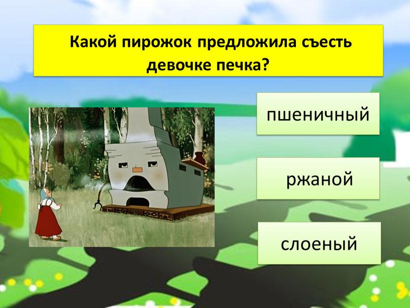 Какой пирожок предложила съесть девочке печка? ржаной слоеный пшеничный