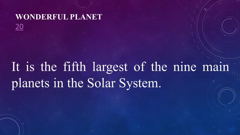 Wonderful planet 20 It is the fifth largest of the nine main planets in the