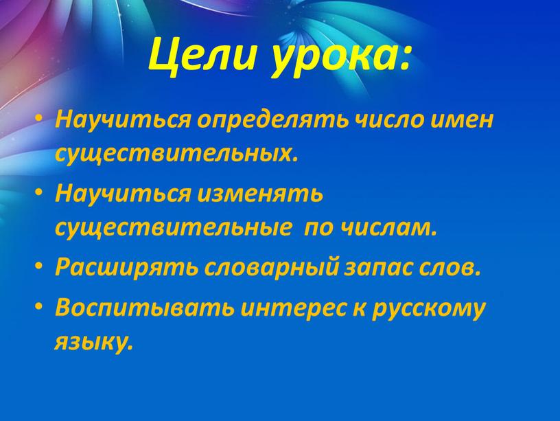 Цели урока: Научиться определять число имен существительных