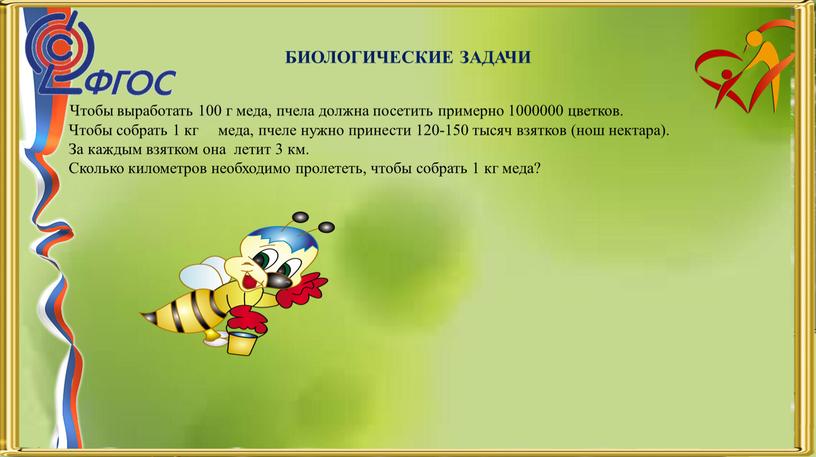 БИОЛОГИЧЕСКИЕ ЗАДАЧИ Чтобы выработать 100 г меда, пчела должна посетить примерно 1000000 цветков