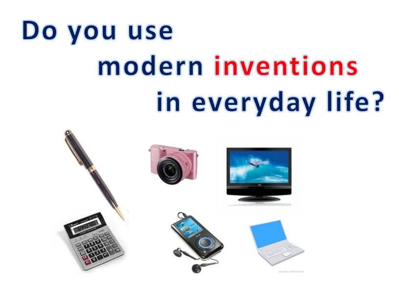 Do you use modern inventions in everyday life?