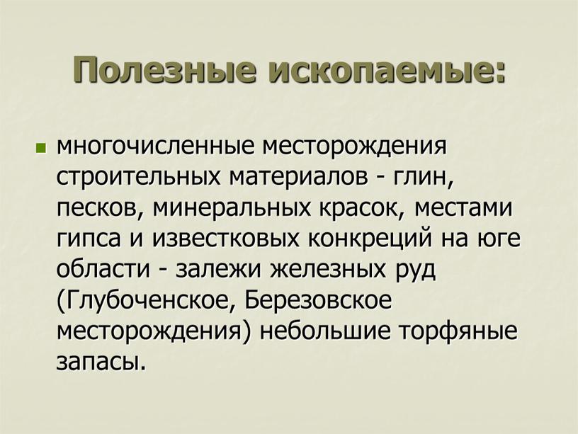 Полезные ископаемые: многочисленные месторождения строительных материалов - глин, песков, минеральных красок, местами гипса и известковых конкреций на юге области - залежи железных руд (Глубоченское,