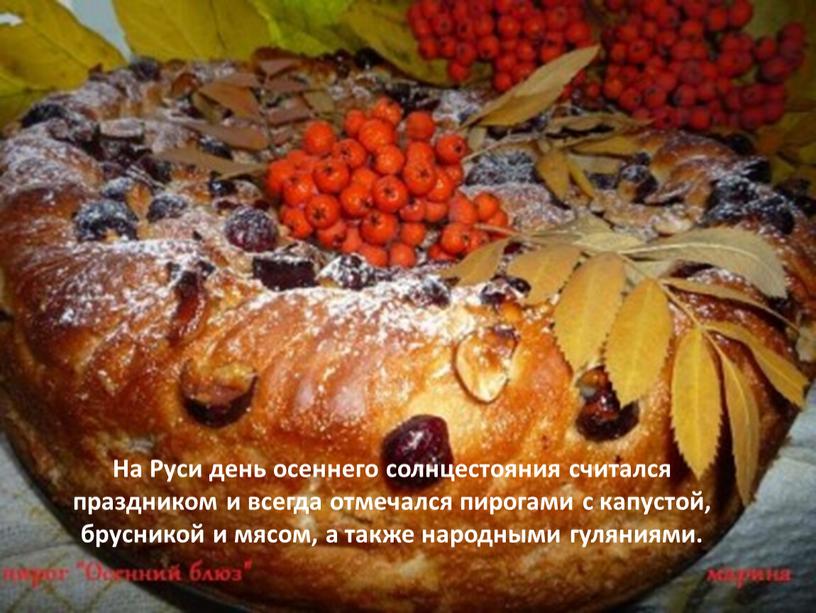 На Руси день осеннего солнцестояния считался праздником и всегда отмечался пирогами с капустой, брусникой и мясом, а также народными гуляниями