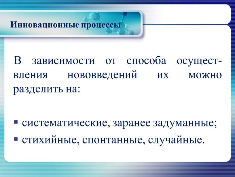 Инновационные процессы В зависимости от способа осущест-вления нововведений их можно разделить на: систематические, заранее задуманные; стихийные, спонтанные, случайные