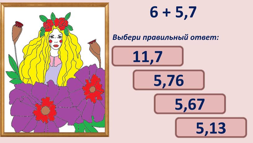 Выбери правильный ответ: 11,7 5,67 5,76 5,13