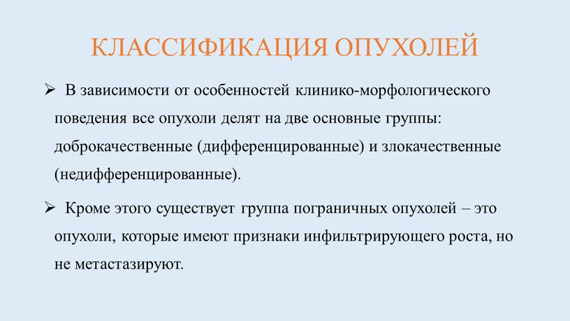 КЛАССИФИКАЦИЯ ОПУХОЛЕЙ В зависимости от особенностей клинико-морфологического поведения все опухоли делят на две основные группы: доброкачественные (дифференцированные) и злокачественные (недифференцированные)