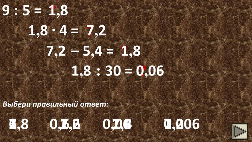 Выбери правильный ответ: 1,8 1,8 1,4 1,8 1,6 1,2 1,8 ∙ 4 = ? 7,2 7,2 7,8 7,2 7,6 7,4 7,2 – 5,4 = ?…