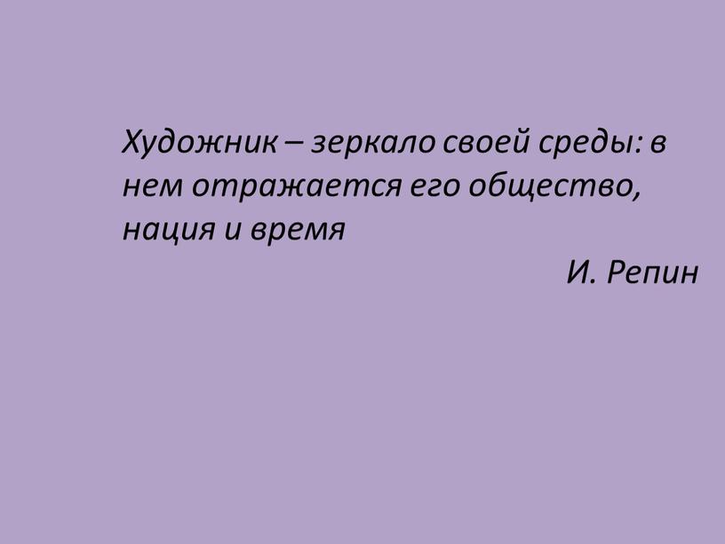 Художник – зеркало своей среды: в нем отражается его общество, нация и время