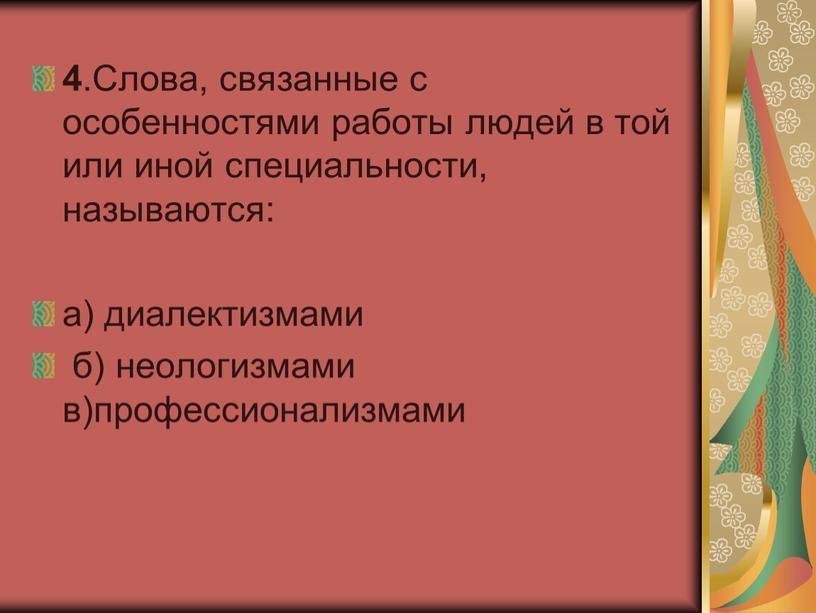 Слова, связанные с особенностями работы людей в той или иной специальности, называются: а) диалектизмами б) неологизмами в)профессионализмами