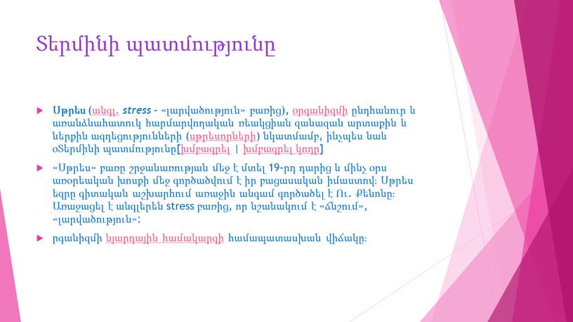 Տերմինի պատմությունը Սթրես (անգլ. stress - «լարվածություն» բառից), օրգանիզմի ընդհանուր և առանձնահատուկ հարմարվողական ռեակցիան զանազան արտաքին և ներքին ազդեցությունների (սթրեսորների) նկատմամբ, ինչպես նաև օՏերմինի պատմությունը[խմբագրել…