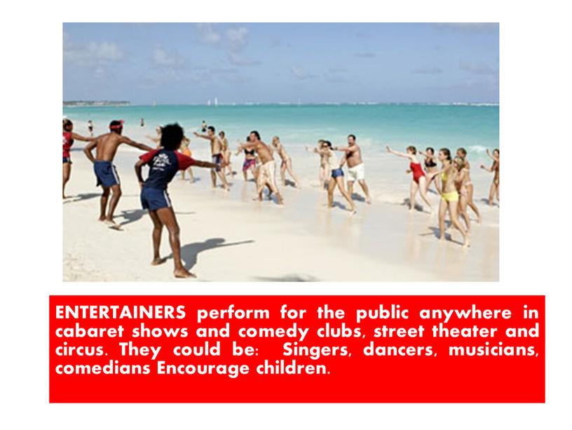 ENTERTAINERS perform for the public anywhere in cabaret shows and comedy clubs, street theater and circus