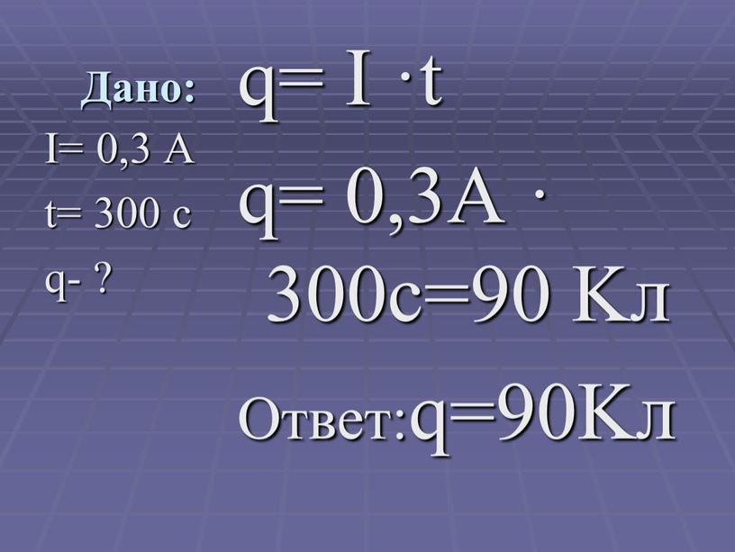 Дано: q= I ·t q= 0,3А · 300с=90