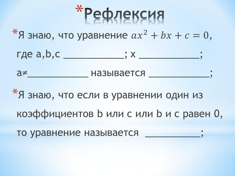 Рефлексия Я знаю, что уравнение 𝑎𝑎 𝑥 2 𝑥𝑥 𝑥 2 2 𝑥 2 +𝑏𝑏𝑥𝑥+𝑐𝑐=0 , где a,b,c ___________; x ___________; a≠___________ называется ___________;