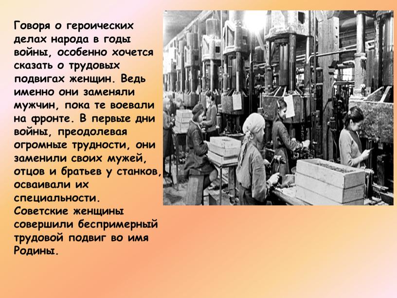 Говоря о героических делах народа в годы войны, особенно хочется сказать о трудовых подвигах женщин